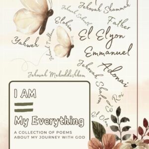 I AM=My Everything A Collection Of Poems About My Journey With God