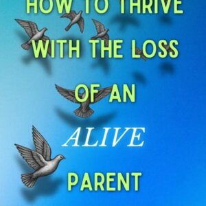 How to Thrive with the Loss of an ALIVE Parent
